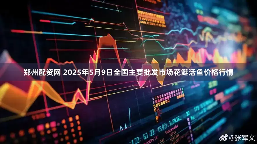 郑州配资网 2025年5月9日全国主要批发市场花鲢活鱼价格行情