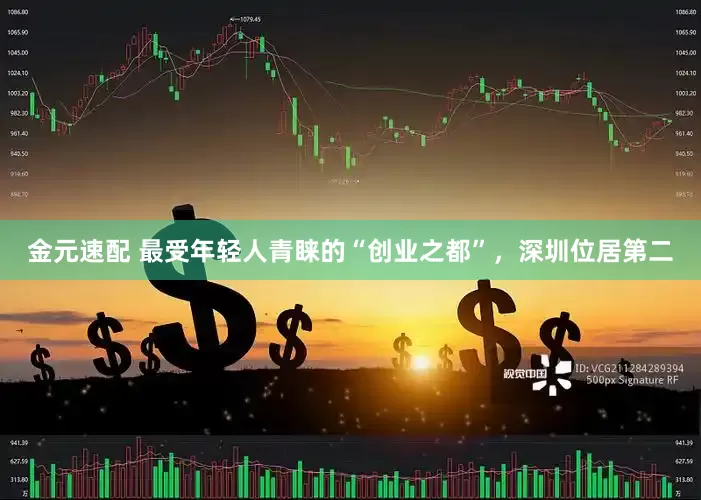 金元速配 最受年轻人青睐的“创业之都”，深圳位居第二