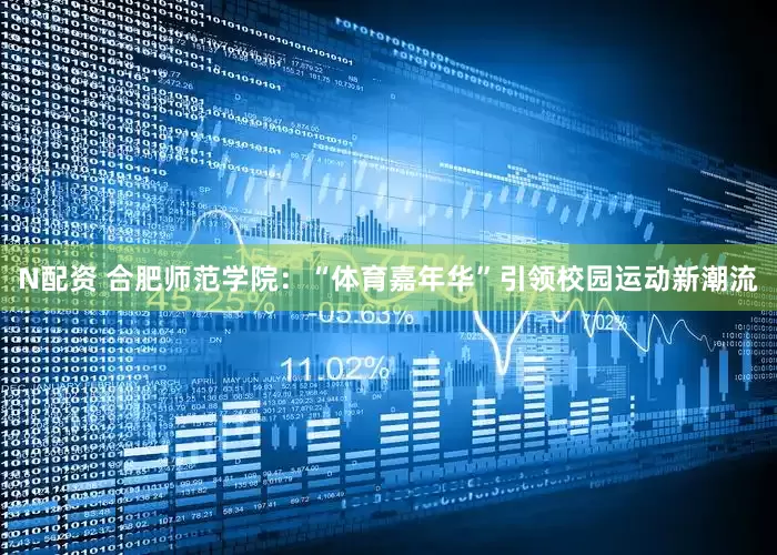 N配资 合肥师范学院：“体育嘉年华”引领校园运动新潮流