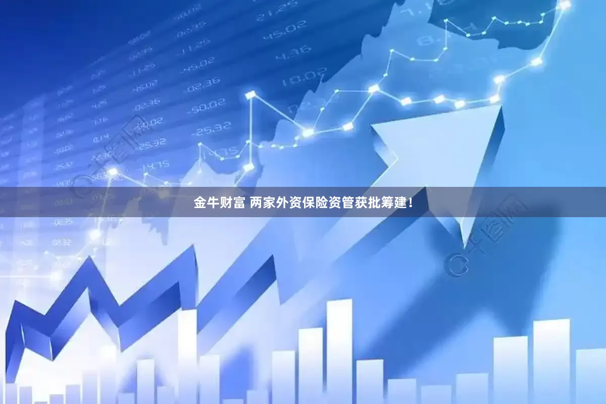 金牛财富 两家外资保险资管获批筹建！