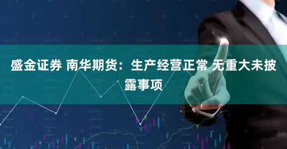 盛金证券 南华期货：生产经营正常 无重大未披露事项