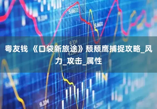 粤友钱 《口袋新旅途》颓颓鹰捕捉攻略_风力_攻击_属性