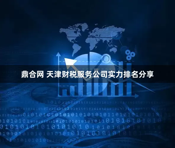 鼎合网 天津财税服务公司实力排名分享