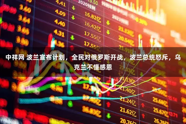 中祥网 波兰宣布计划，全民对俄罗斯开战，波兰总统怒斥，乌克兰不懂感恩