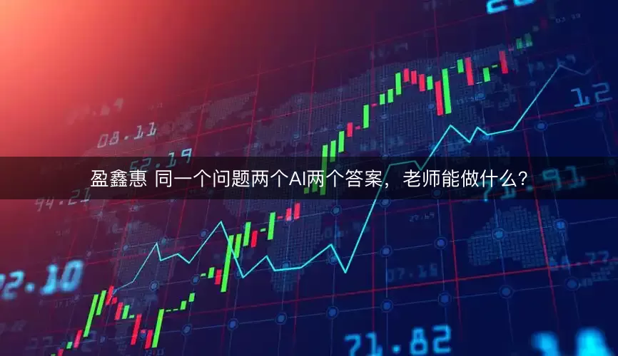 盈鑫惠 同一个问题两个AI两个答案，老师能做什么？