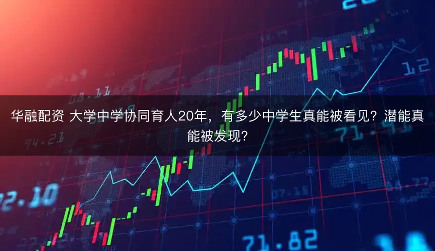 华融配资 大学中学协同育人20年，有多少中学生真能被看见？潜能真能被发现？